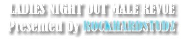 LADIES NIGHT OUT MALE REVUE Presented by ROCKHARDSTUDZ